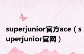 superjunior官方ace（superjunior官网）