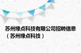 苏州绿点科技有限公司招聘信息（苏州绿点科技）