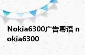 Nokia6300广告粤语 nokia6300 