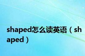 shaped怎么读英语（shaped）