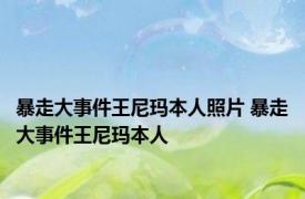 暴走大事件王尼玛本人照片 暴走大事件王尼玛本人 