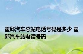 霍邱汽车总站电话号码是多少 霍邱汽车站电话号码 