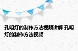 孔明灯的制作方法视频讲解 孔明灯的制作方法视频 