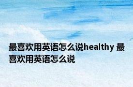 最喜欢用英语怎么说healthy 最喜欢用英语怎么说 