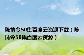 陈情令50集百度云资源下载（陈情令50集百度云资源）