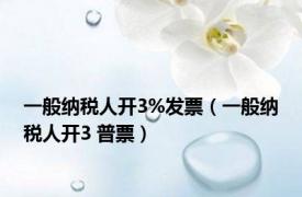 一般纳税人开3%发票（一般纳税人开3 普票）