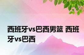 西班牙vs巴西男篮 西班牙vs巴西 