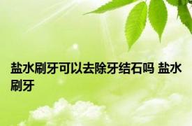 盐水刷牙可以去除牙结石吗 盐水刷牙 