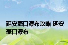 延安壶口瀑布攻略 延安壶口瀑布 