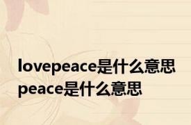 lovepeace是什么意思 peace是什么意思 