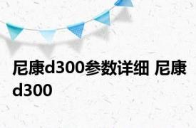 尼康d300参数详细 尼康d300 