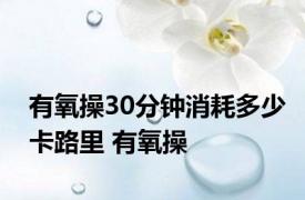 有氧操30分钟消耗多少卡路里 有氧操 