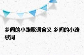 乡间的小路歌词含义 乡间的小路歌词 