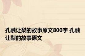 孔融让梨的故事原文800字 孔融让梨的故事原文 