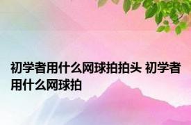 初学者用什么网球拍拍头 初学者用什么网球拍 