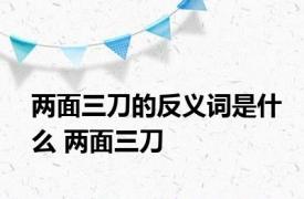 两面三刀的反义词是什么 两面三刀 