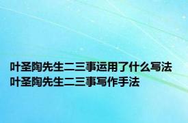 叶圣陶先生二三事运用了什么写法 叶圣陶先生二三事写作手法 