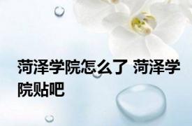 菏泽学院怎么了 菏泽学院贴吧 