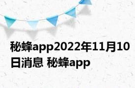 秘蜂app2022年11月10日消息 秘蜂app 