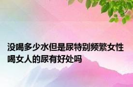 没喝多少水但是尿特别频繁女性 喝女人的尿有好处吗 