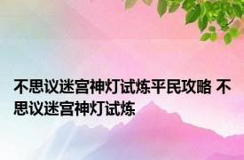 不思议迷宫神灯试炼平民攻略 不思议迷宫神灯试炼 