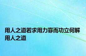 用人之道若求用力寡而功立何解 用人之道 