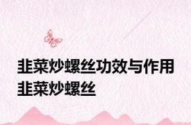 韭菜炒螺丝功效与作用 韭菜炒螺丝 