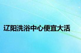 辽阳洗浴中心便宜大活