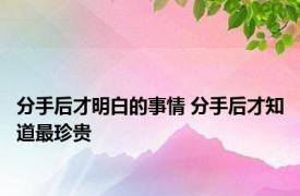 分手后才明白的事情 分手后才知道最珍贵 