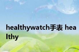 healthywatch手表 healthy 