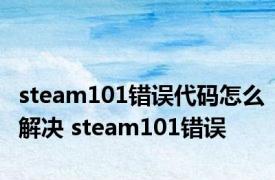 steam101错误代码怎么解决 steam101错误 