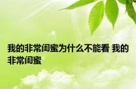 我的非常闺蜜为什么不能看 我的非常闺蜜 