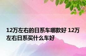 12万左右的日系车哪款好 12万左右日系买什么车好 