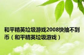 和平精英垃圾游戏2008快抽不到币（和平精英垃圾游戏）