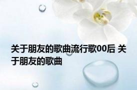 关于朋友的歌曲流行歌00后 关于朋友的歌曲 