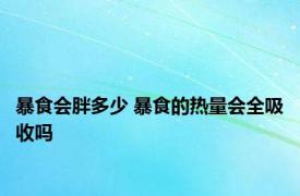 暴食会胖多少 暴食的热量会全吸收吗 