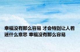 幸福没有那么容易 才会特别让人着迷什么意思 幸福没有那么容易 