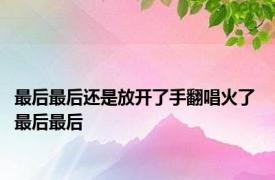 最后最后还是放开了手翻唱火了 最后最后 