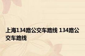 上海134路公交车路线 134路公交车路线 