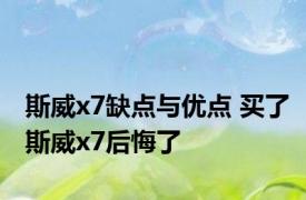 斯威x7缺点与优点 买了斯威x7后悔了 