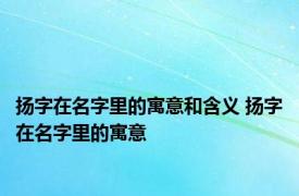 扬字在名字里的寓意和含义 扬字在名字里的寓意 