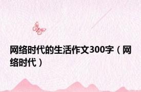 网络时代的生活作文300字（网络时代）