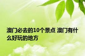 澳门必去的10个景点 澳门有什么好玩的地方 