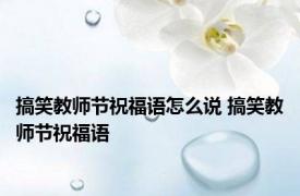 搞笑教师节祝福语怎么说 搞笑教师节祝福语 