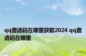 qq邀请码在哪里获取2024 qq邀请码在哪里 