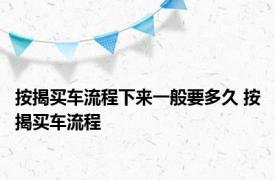 按揭买车流程下来一般要多久 按揭买车流程 