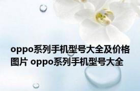 oppo系列手机型号大全及价格图片 oppo系列手机型号大全 