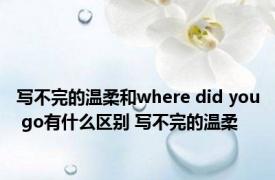 写不完的温柔和where did you go有什么区别 写不完的温柔 