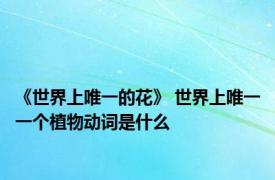 《世界上唯一的花》 世界上唯一一个植物动词是什么 