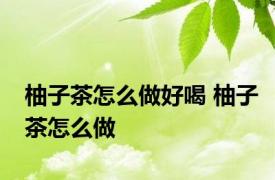 柚子茶怎么做好喝 柚子茶怎么做 